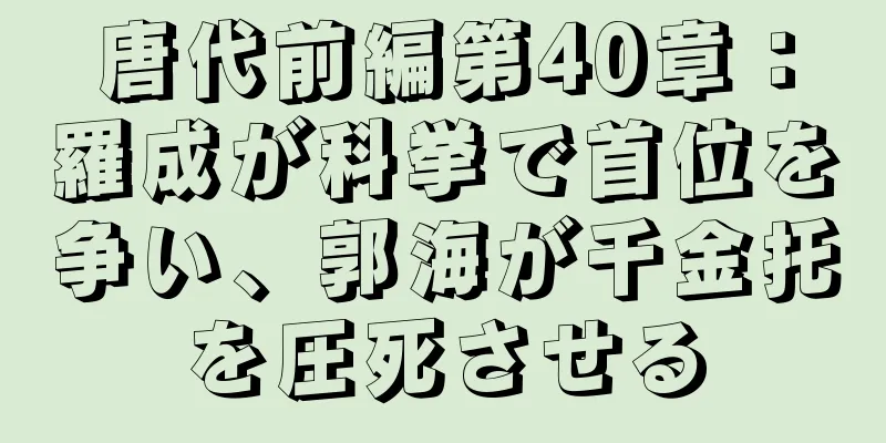 唐代前編第40章：羅成が科挙で首位を争い、郭海が千金托を圧死させる