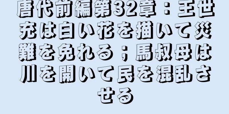 唐代前編第32章：王世充は白い花を描いて災難を免れる；馬叔母は川を開いて民を混乱させる