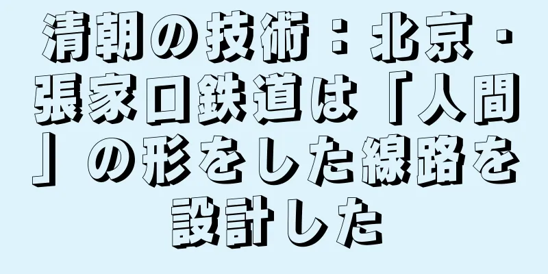 清朝の技術：北京・張家口鉄道は「人間」の形をした線路を設計した