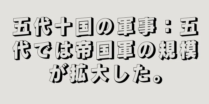 五代十国の軍事：五代では帝国軍の規模が拡大した。