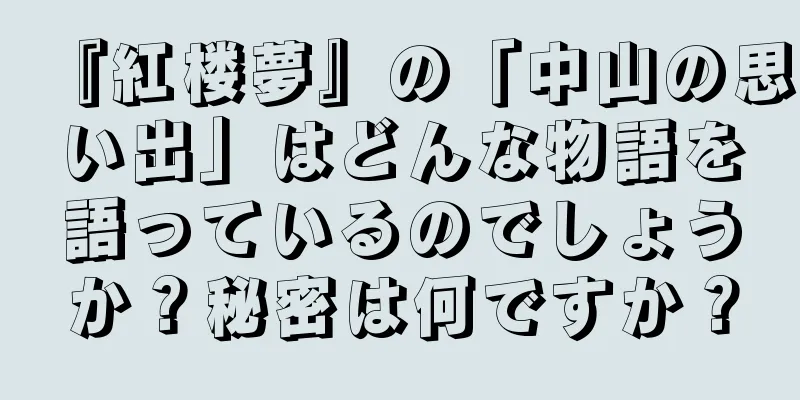 『紅楼夢』の「中山の思い出」はどんな物語を語っているのでしょうか？秘密は何ですか？