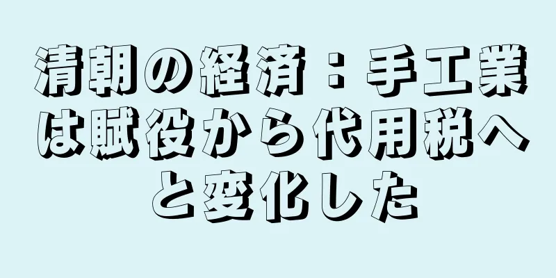 清朝の経済：手工業は賦役から代用税へと変化した