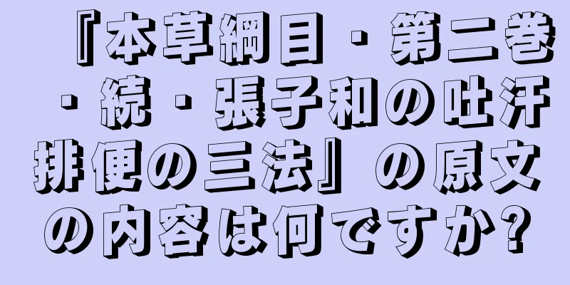 『本草綱目・第二巻・続・張子和の吐汗排便の三法』の原文の内容は何ですか?