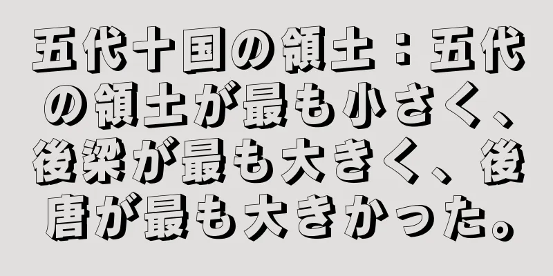 五代十国の領土：五代の領土が最も小さく、後梁が最も大きく、後唐が最も大きかった。