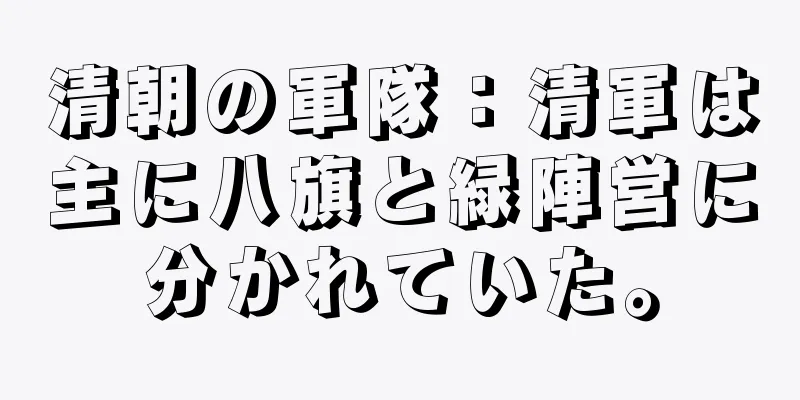 清朝の軍隊：清軍は主に八旗と緑陣営に分かれていた。