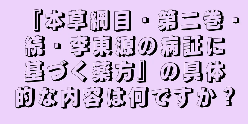 『本草綱目・第二巻・続・李東源の病証に基づく薬方』の具体的な内容は何ですか？