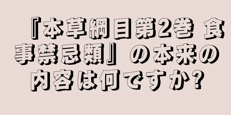 『本草綱目第2巻 食事禁忌類』の本来の内容は何ですか?