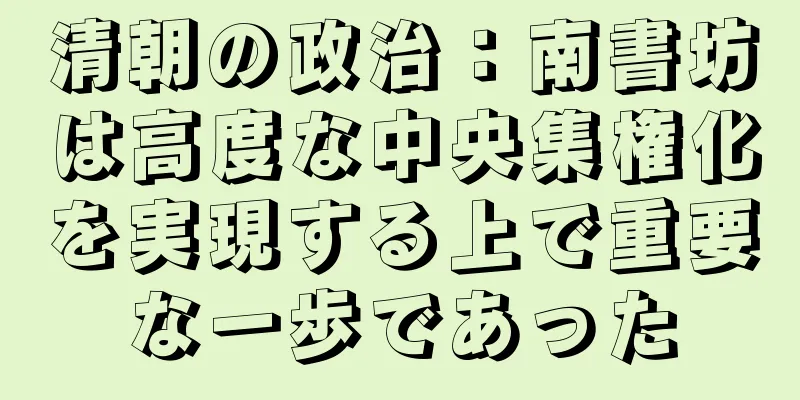 清朝の政治：南書坊は高度な中央集権化を実現する上で重要な一歩であった