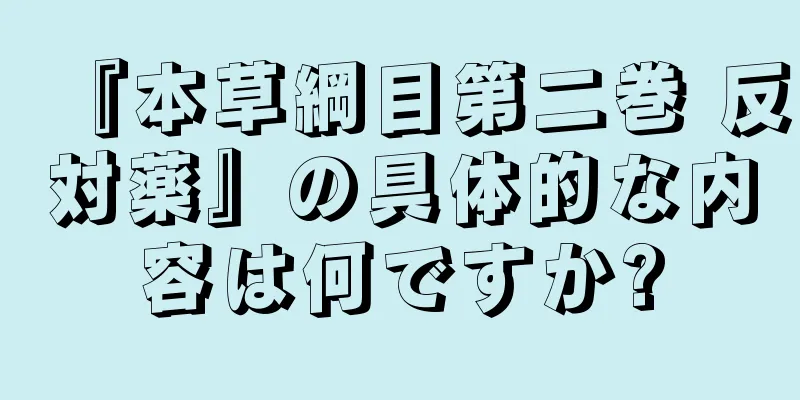 『本草綱目第二巻 反対薬』の具体的な内容は何ですか?