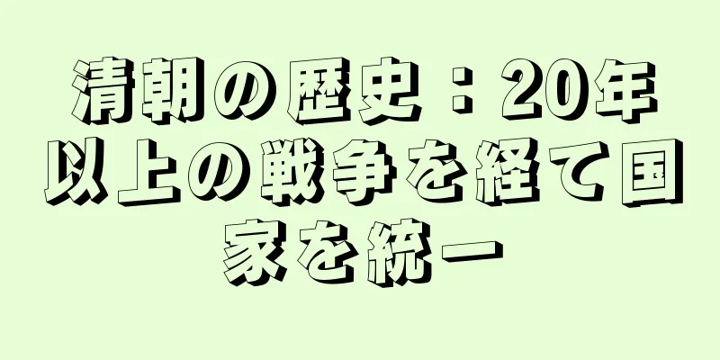 清朝の歴史：20年以上の戦争を経て国家を統一