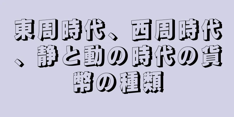 東周時代、西周時代、静と動の時代の貨幣の種類