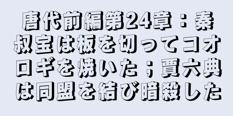 唐代前編第24章：秦叔宝は板を切ってコオロギを焼いた；賈六典は同盟を結び暗殺した