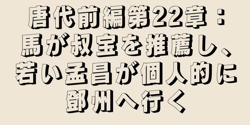 唐代前編第22章：馬が叔宝を推薦し、若い孟昌が個人的に鄧州へ行く