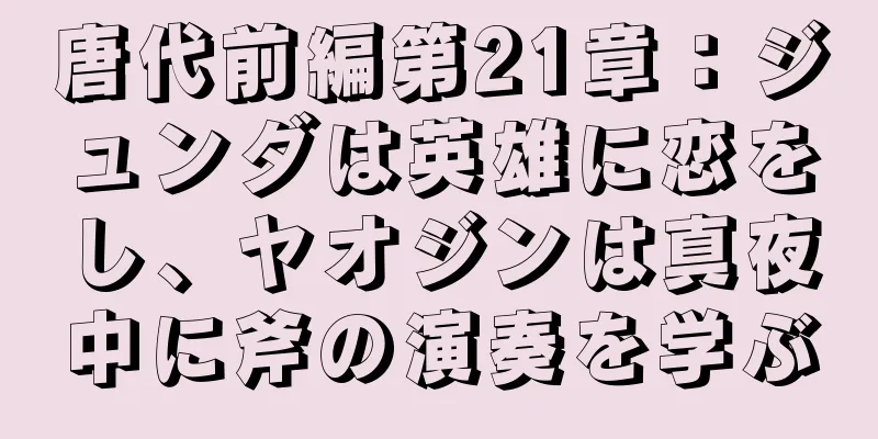 唐代前編第21章：ジュンダは英雄に恋をし、ヤオジンは真夜中に斧の演奏を学ぶ