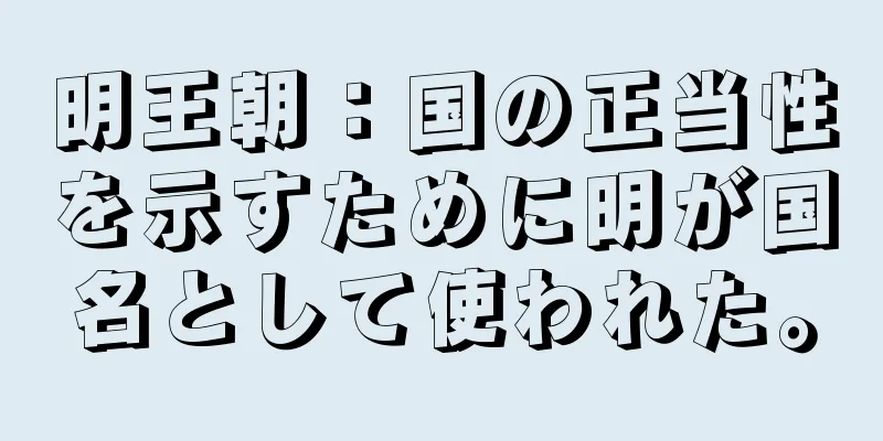 明王朝：国の正当性を示すために明が国名として使われた。