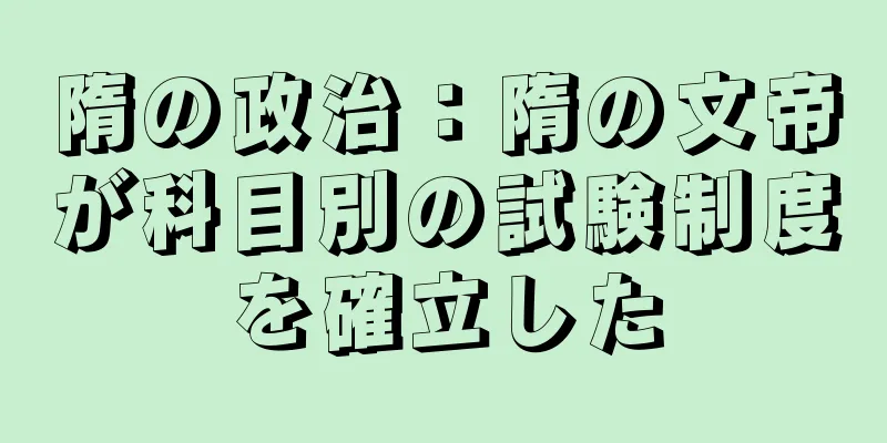 隋の政治：隋の文帝が科目別の試験制度を確立した