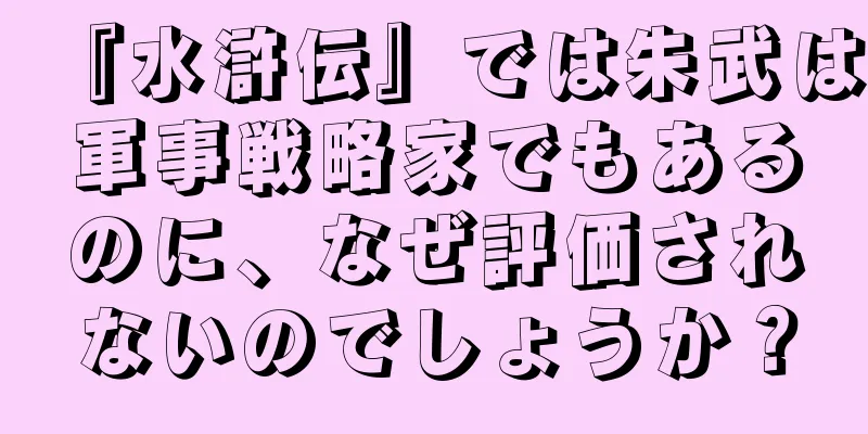 『水滸伝』では朱武は軍事戦略家でもあるのに、なぜ評価されないのでしょうか？