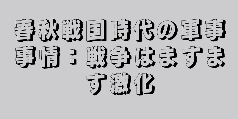 春秋戦国時代の軍事事情：戦争はますます激化