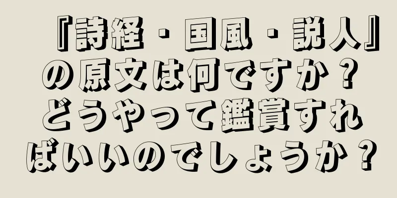 『詩経・国風・説人』の原文は何ですか？どうやって鑑賞すればいいのでしょうか？