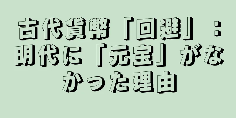 古代貨幣「回避」：明代に「元宝」がなかった理由