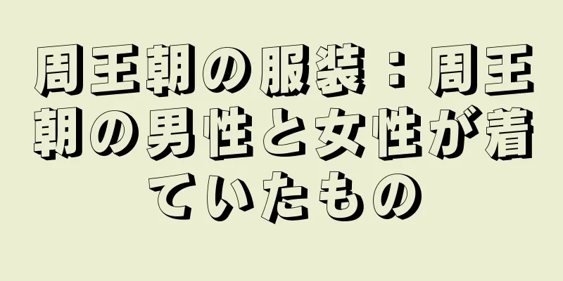 周王朝の服装：周王朝の男性と女性が着ていたもの