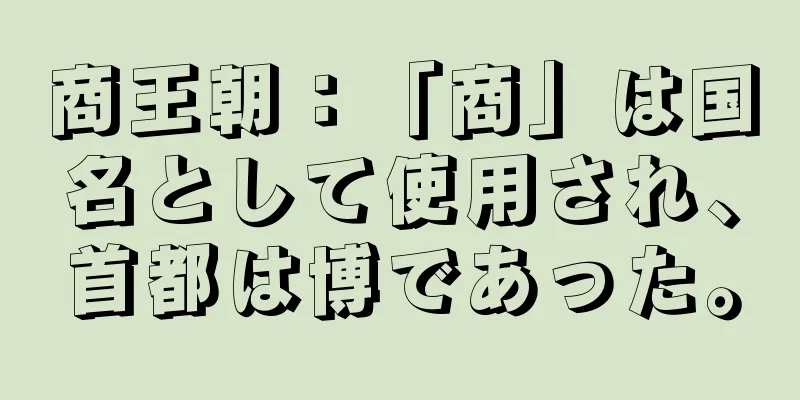 商王朝：「商」は国名として使用され、首都は博であった。