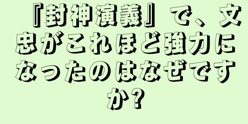 『封神演義』で、文忠がこれほど強力になったのはなぜですか?