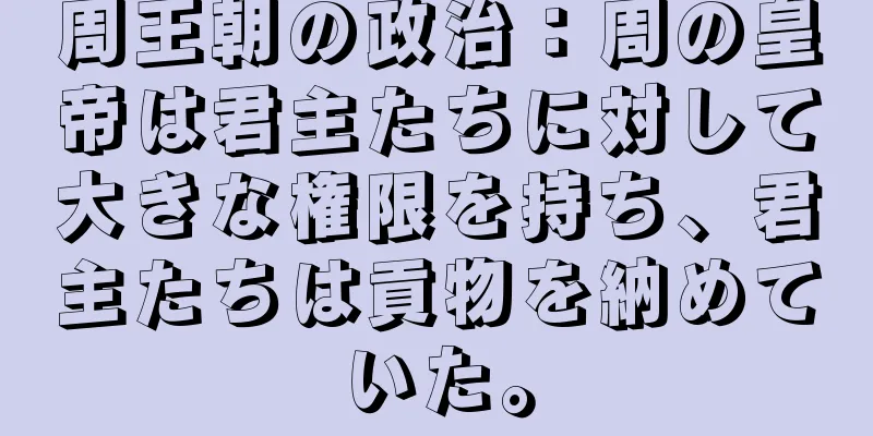 周王朝の政治：周の皇帝は君主たちに対して大きな権限を持ち、君主たちは貢物を納めていた。