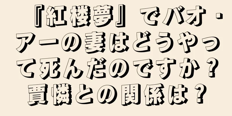 『紅楼夢』でバオ・アーの妻はどうやって死んだのですか？賈憐との関係は？