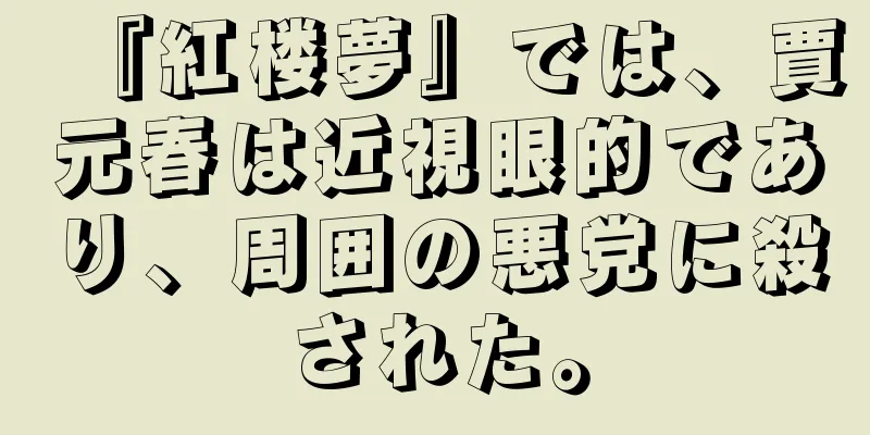 『紅楼夢』では、賈元春は近視眼的であり、周囲の悪党に殺された。