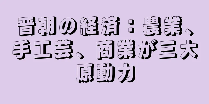 晋朝の経済：農業、手工芸、商業が三大原動力