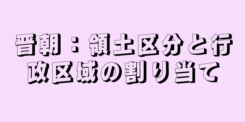 晋朝：領土区分と行政区域の割り当て