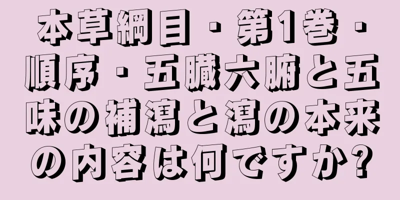 本草綱目・第1巻・順序・五臓六腑と五味の補瀉と瀉の本来の内容は何ですか?