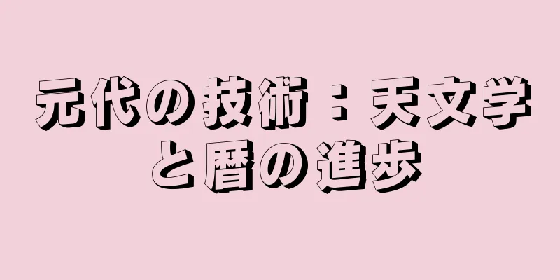 元代の技術：天文学と暦の進歩