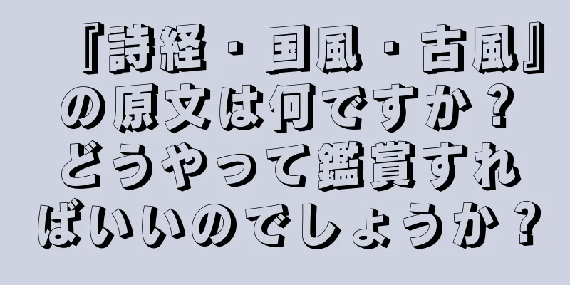 『詩経・国風・古風』の原文は何ですか？どうやって鑑賞すればいいのでしょうか？