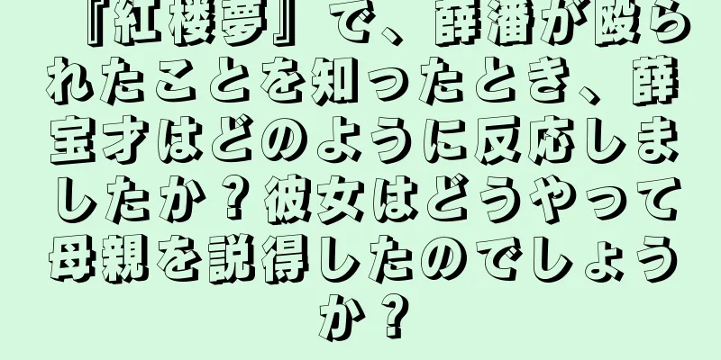 『紅楼夢』で、薛潘が殴られたことを知ったとき、薛宝才はどのように反応しましたか？彼女はどうやって母親を説得したのでしょうか？