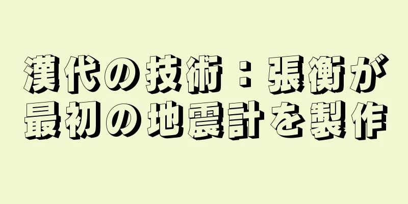 漢代の技術：張衡が最初の地震計を製作