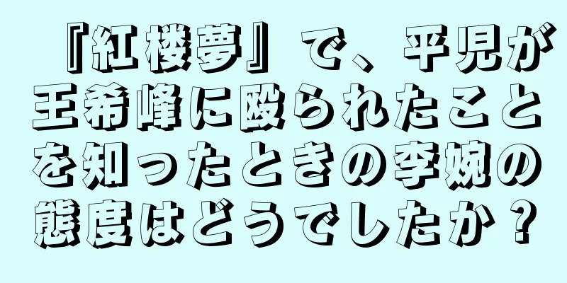 『紅楼夢』で、平児が王希峰に殴られたことを知ったときの李婉の態度はどうでしたか？