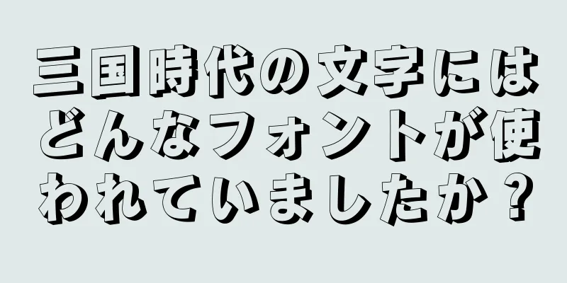 三国時代の文字にはどんなフォントが使われていましたか？