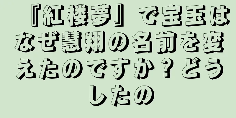 『紅楼夢』で宝玉はなぜ慧翔の名前を変えたのですか？どうしたの