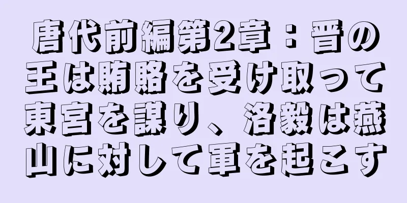 唐代前編第2章：晋の王は賄賂を受け取って東宮を謀り、洛毅は燕山に対して軍を起こす