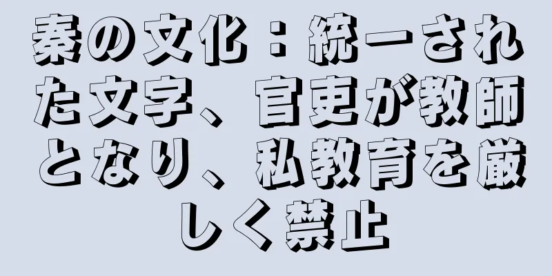 秦の文化：統一された文字、官吏が教師となり、私教育を厳しく禁止