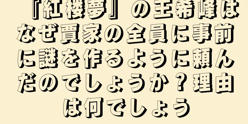『紅楼夢』の王希峰はなぜ賈家の全員に事前に謎を作るように頼んだのでしょうか？理由は何でしょう