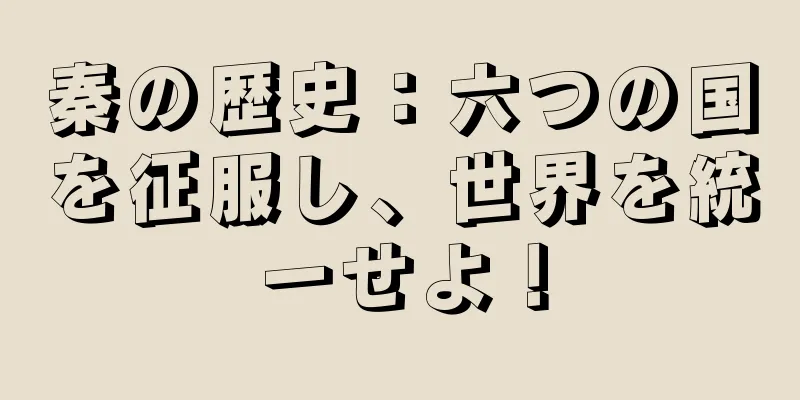 秦の歴史：六つの国を征服し、世界を統一せよ！