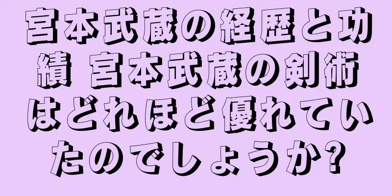 宮本武蔵の経歴と功績 宮本武蔵の剣術はどれほど優れていたのでしょうか?