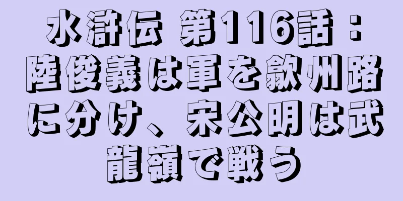 水滸伝 第116話：陸俊義は軍を歙州路に分け、宋公明は武龍嶺で戦う