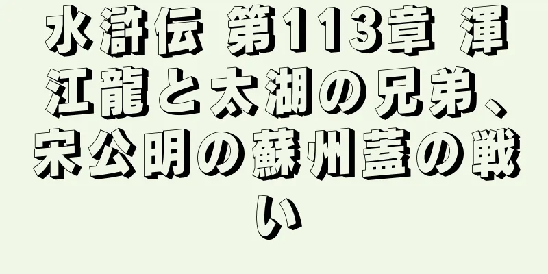 水滸伝 第113章 渾江龍と太湖の兄弟、宋公明の蘇州蓋の戦い
