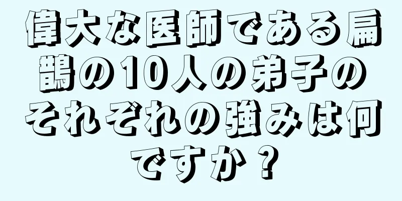 偉大な医師である扁鵲の10人の弟子のそれぞれの強みは何ですか？