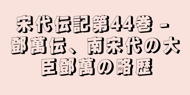 宋代伝記第44巻 - 鄧萬伝、南宋代の大臣鄧萬の略歴