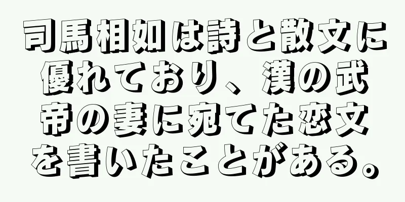 司馬相如は詩と散文に優れており、漢の武帝の妻に宛てた恋文を書いたことがある。
